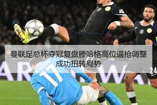 曼联足总杯夺冠复盘滕哈格高位逼抢调整成功扭转局势