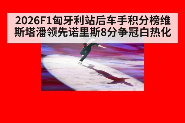 2026F1匈牙利站后车手积分榜维斯塔潘领先诺里斯8分争冠白热化 | AGGaming