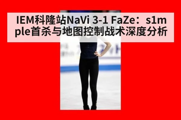 IEM科隆站NaVi 3-1 FaZe：s1mple首杀与地图控制战术深度分析 | AGGaming