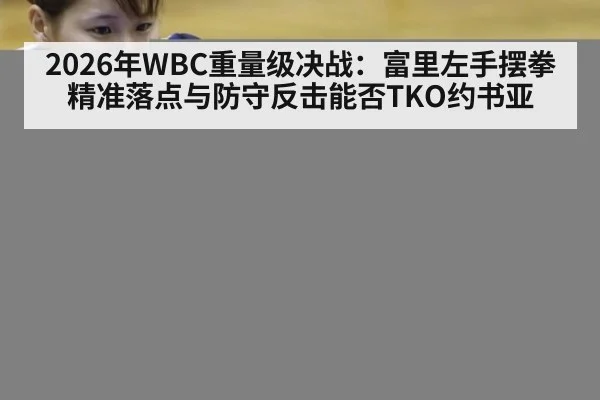 2026年WBC重量级决战：富里左手摆拳精准落点与防守反击能否TKO约书亚 | AGGaming