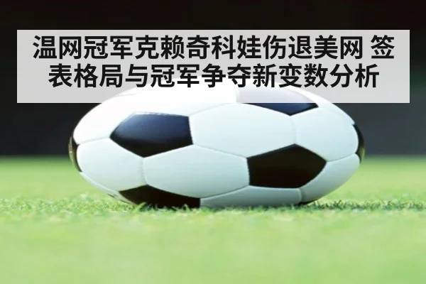 温网冠军克赖奇科娃伤退美网 签表格局与冠军争夺新变数分析 | AGGaming