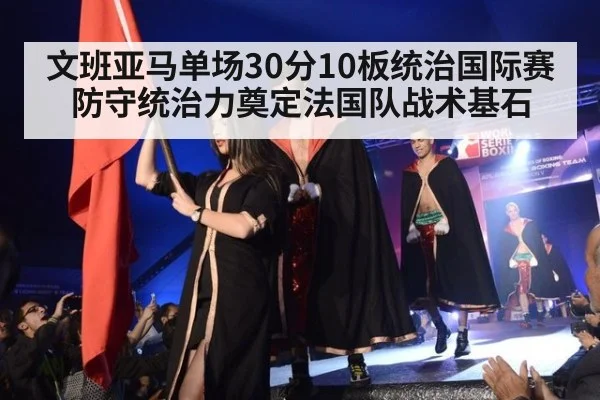 文班亚马单场30分10板统治国际赛 防守统治力奠定法国队战术基石 | AGGaming