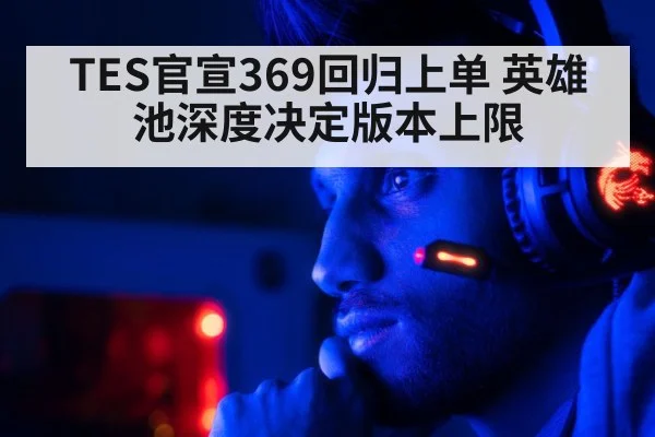 TES官宣369回归上单 英雄池深度决定版本上限（AGGaming）