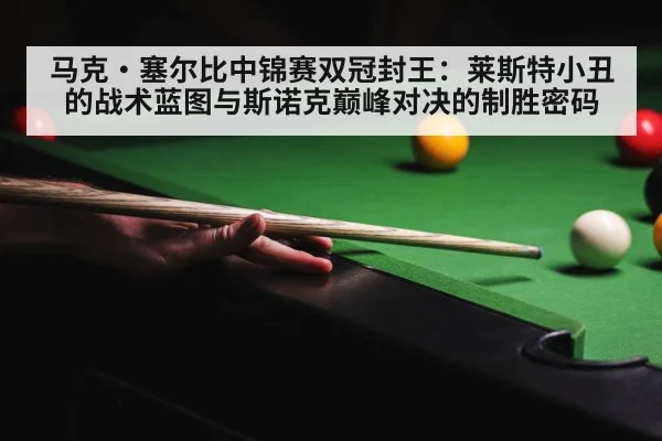 马克·塞尔比中锦赛双冠封王：莱斯特小丑的战术蓝图与斯诺克巅峰对决的制胜密码（AGGaming）