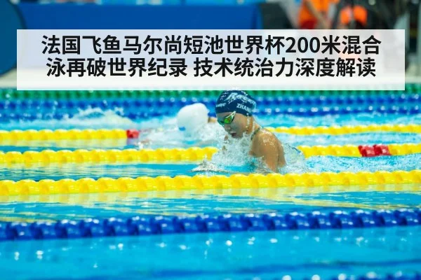 法国飞鱼马尔尚短池世界杯200米混合泳再破世界纪录 技术统治力深度解读