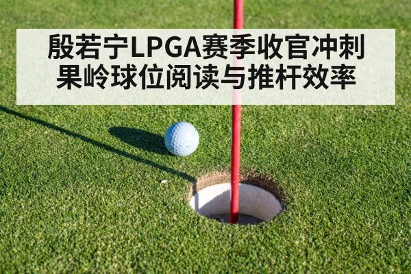 殷若宁LPGA赛季收官冲刺 果岭球位阅读与推杆效率 | AGGaming