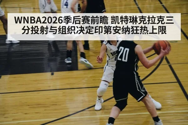 WNBA2026季后赛前瞻 凯特琳克拉克三分投射与组织决定印第安纳狂热上限 | AGGaming