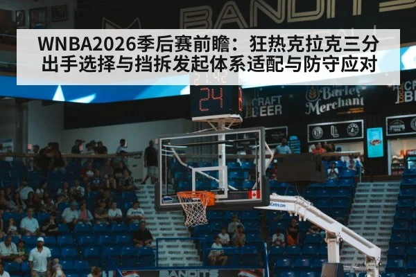 WNBA2026季后赛前瞻：狂热克拉克三分出手选择与挡拆发起体系适配与防守应对（AGGaming）