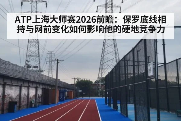 ATP上海大师赛2026前瞻：保罗底线相持与网前变化如何影响他的硬地竞争力 | AGGaming