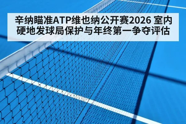 辛纳瞄准ATP维也纳公开赛2026 室内硬地发球局保护与年终第一争夺评估