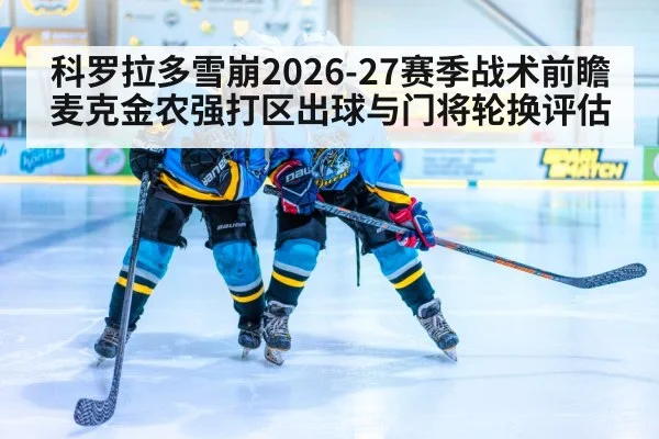 科罗拉多雪崩2026-27赛季战术前瞻 麦克金农强打区出球与门将轮换评估