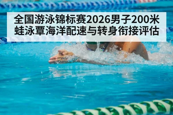 全国游泳锦标赛2026男子200米蛙泳覃海洋配速与转身衔接评估