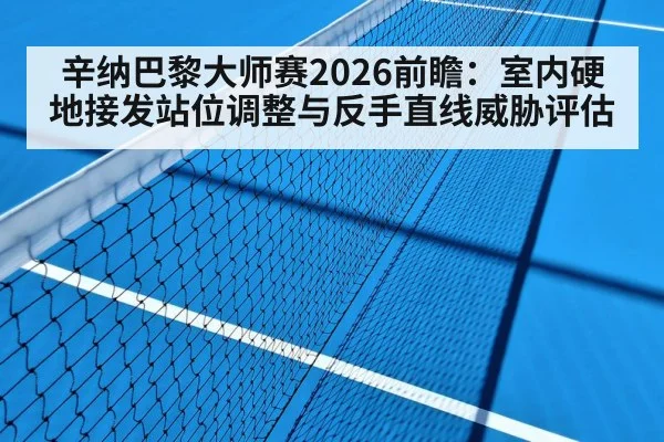 辛纳巴黎大师赛2026前瞻：室内硬地接发站位调整与反手直线威胁评估（AGGaming）