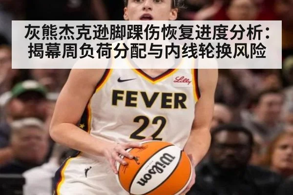 灰熊杰克逊脚踝伤恢复进度分析：揭幕周负荷分配与内线轮换风险