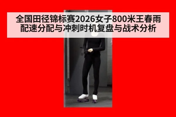 全国田径锦标赛2026女子800米王春雨配速分配与冲刺时机复盘与战术分析 | AGGaming